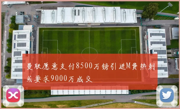 曼联愿意支付8500万镑引进M费热刺或要求9000万成交