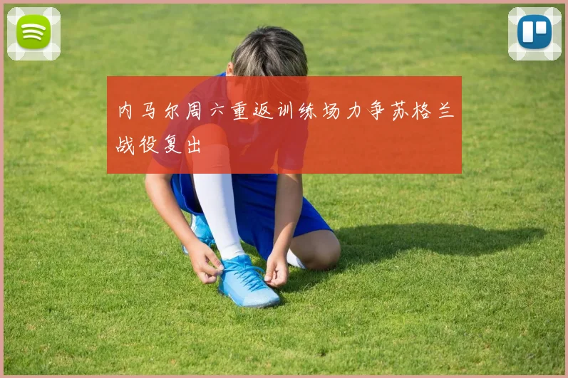 内马尔周六重返训练场力争苏格兰战役复出